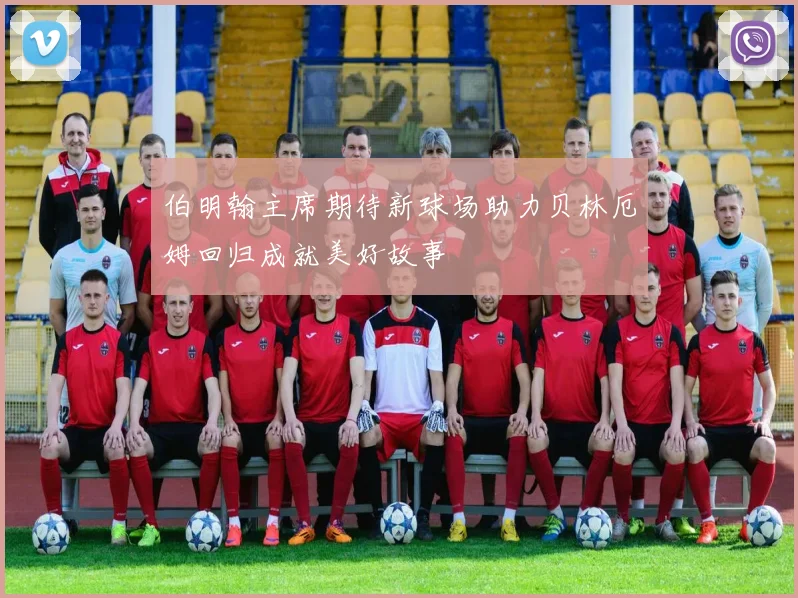 伯明翰主席期待新球场助力贝林厄姆回归成就美好故事