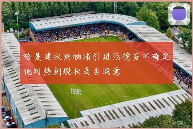 哈曼建议利物浦引进范德芬不确定他对热刺现状是否满意