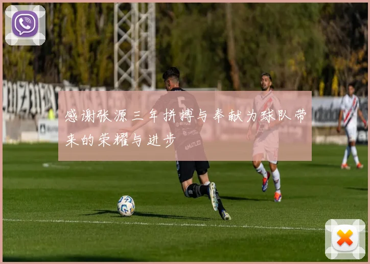 感谢张源三年拼搏与奉献为球队带来的荣耀与进步