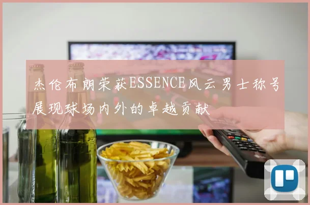 杰伦布朗荣获ESSENCE风云男士称号展现球场内外的卓越贡献