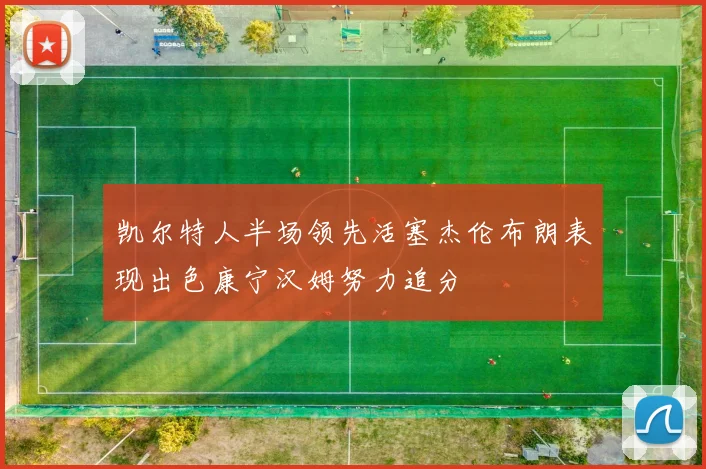 凯尔特人半场领先活塞杰伦布朗表现出色康宁汉姆努力追分