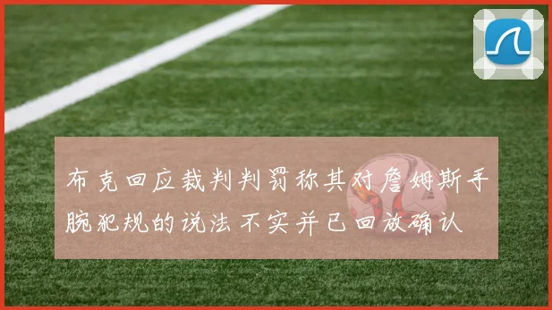 布克回应裁判判罚称其对詹姆斯手腕犯规的说法不实并已回放确认