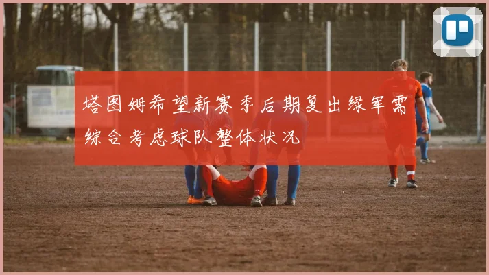 塔图姆希望新赛季后期复出绿军需综合考虑球队整体状况