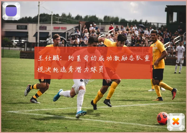 王仕鹏：约基奇的成功激励各队重视次轮选秀潜力球员