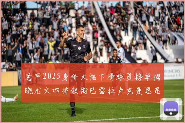 意甲2025身价大幅下滑球员榜单揭晓尤文四将领衔巴雷拉卢克曼恩昆库在列