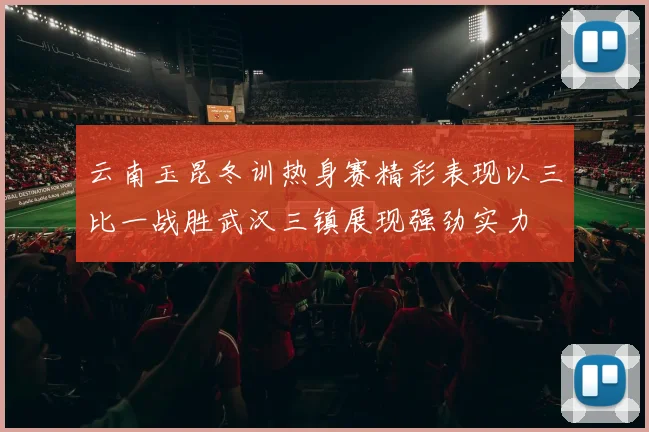 云南玉昆冬训热身赛精彩表现以三比一战胜武汉三镇展现强劲实力
