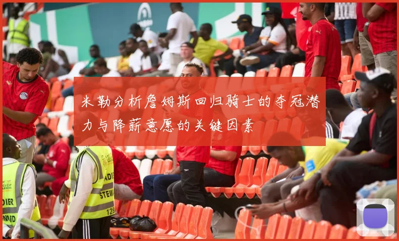 米勒分析詹姆斯回归骑士的夺冠潜力与降薪意愿的关键因素