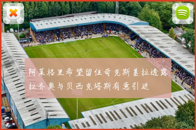 阿莱格里希望留住奇克斯基拉透露拉齐奥与贝西克塔斯有意引进