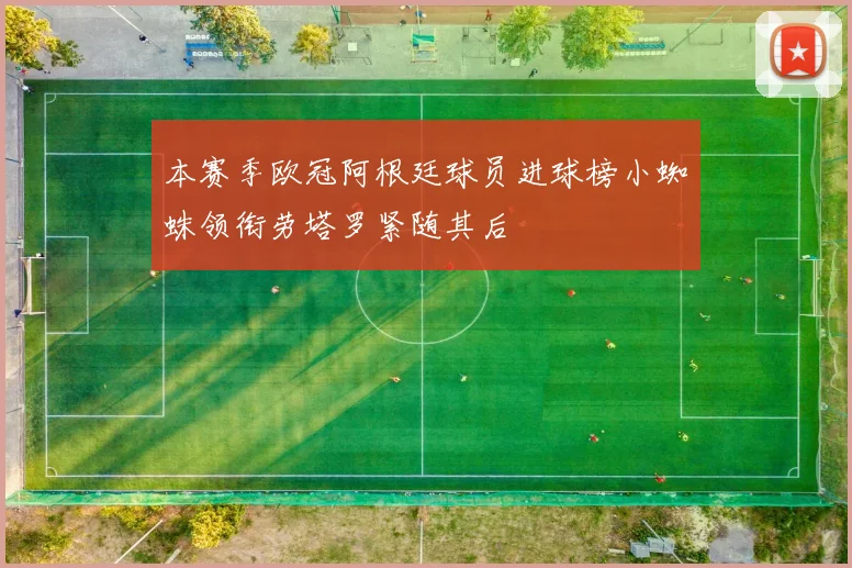 本赛季欧冠阿根廷球员进球榜小蜘蛛领衔劳塔罗紧随其后