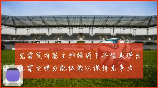 克雷莫内塞主帅强调下半场表现出色需合理分配体能以保持竞争力