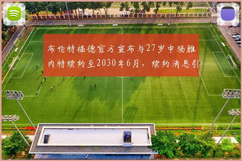 布伦特福德官方宣布与27岁中场雅内特续约至2030年6月，续约消息引发关注